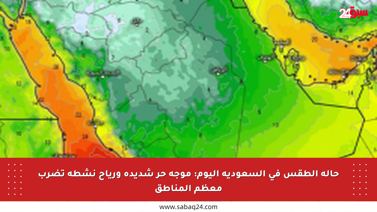 حالة الطقس في السعودية اليوم: موجة حر شديدة ورياح نشطة تضرب معظم المناطق